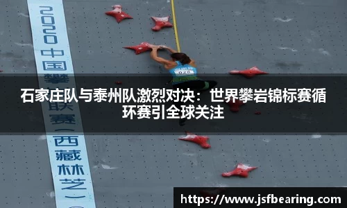 石家庄队与泰州队激烈对决：世界攀岩锦标赛循环赛引全球关注