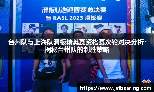 台州队与上海队滑板精英赛资格赛次轮对决分析：揭秘台州队的制胜策略