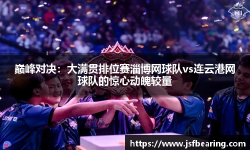 巅峰对决：大满贯排位赛淄博网球队vs连云港网球队的惊心动魄较量