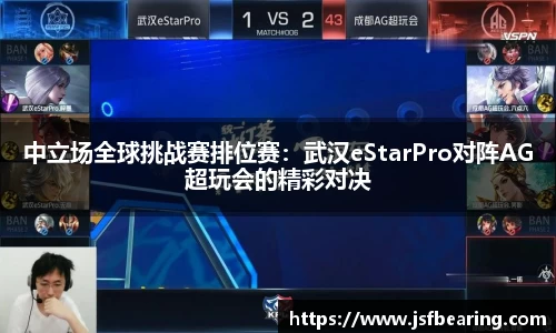 中立场全球挑战赛排位赛：武汉eStarPro对阵AG超玩会的精彩对决