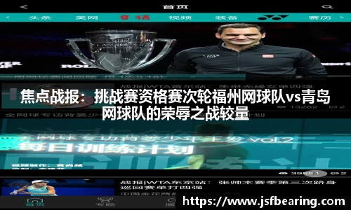 焦点战报：挑战赛资格赛次轮福州网球队vs青岛网球队的荣辱之战较量