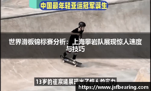 世界滑板锦标赛分析：上海攀岩队展现惊人速度与技巧