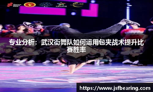 专业分析：武汉街舞队如何运用包夹战术提升比赛胜率