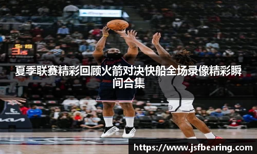 夏季联赛精彩回顾火箭对决快船全场录像精彩瞬间合集