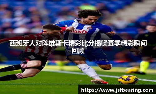 西班牙人对阵维斯卡精彩比分揭晓赛季精彩瞬间回顾