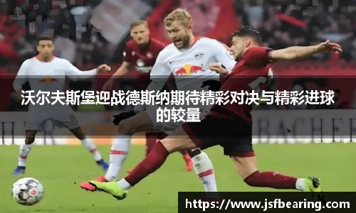 沃尔夫斯堡迎战德斯纳期待精彩对决与精彩进球的较量