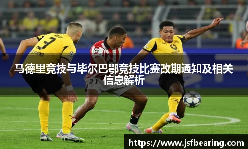 马德里竞技与毕尔巴鄂竞技比赛改期通知及相关信息解析